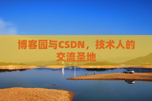博客园与CSDN,技术人的交流圣地